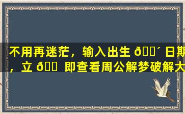 不用再迷茫，输入出生 🐴 日期，立 🐠 即查看周公解梦破解大全！